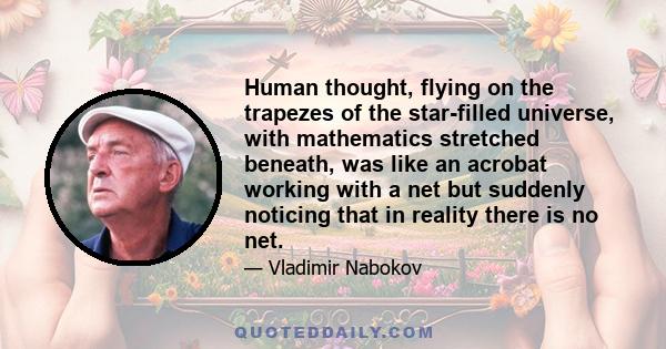 Human thought, flying on the trapezes of the star-filled universe, with mathematics stretched beneath, was like an acrobat working with a net but suddenly noticing that in reality there is no net.