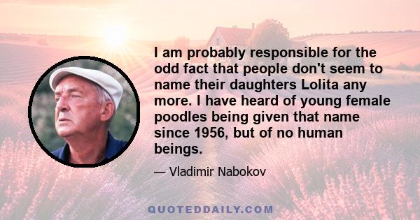 I am probably responsible for the odd fact that people don't seem to name their daughters Lolita any more. I have heard of young female poodles being given that name since 1956, but of no human beings.