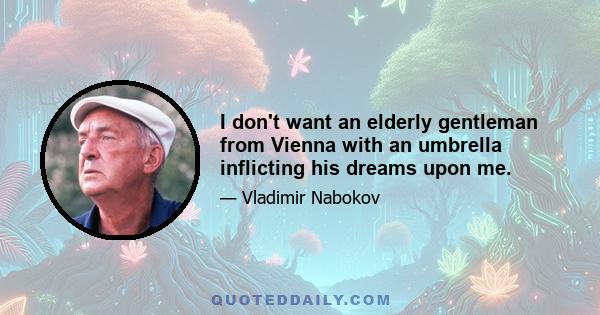 I don't want an elderly gentleman from Vienna with an umbrella inflicting his dreams upon me.