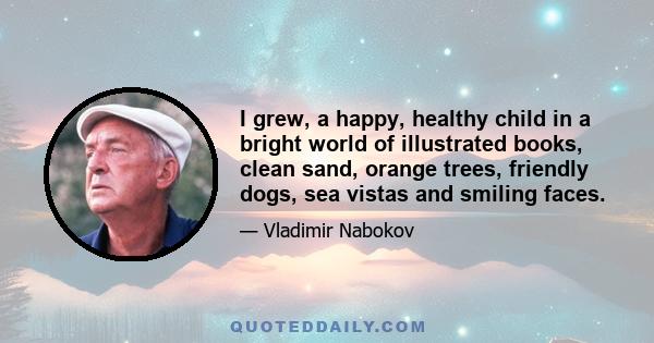 I grew, a happy, healthy child in a bright world of illustrated books, clean sand, orange trees, friendly dogs, sea vistas and smiling faces.