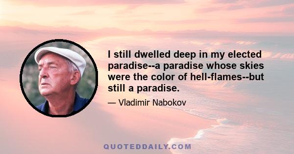 I still dwelled deep in my elected paradise--a paradise whose skies were the color of hell-flames--but still a paradise.