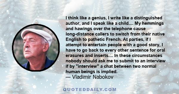 I think like a genius, I write like a distinguished author, and I speak like a child.... My hemmings and hawings over the telephone cause long-distance callers to switch from their native English to pathetic French. At