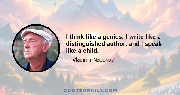 I think like a genius, I write like a distinguished author, and I speak like a child.