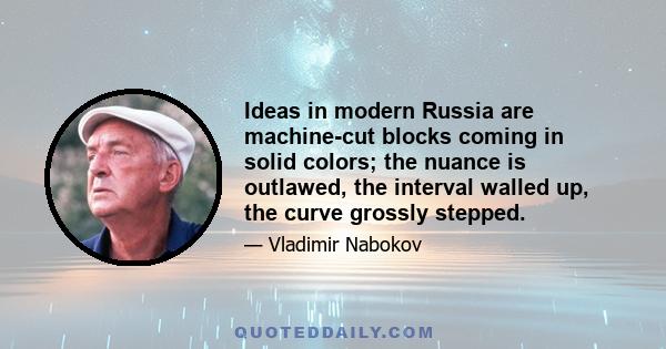 Ideas in modern Russia are machine-cut blocks coming in solid colors; the nuance is outlawed, the interval walled up, the curve grossly stepped.