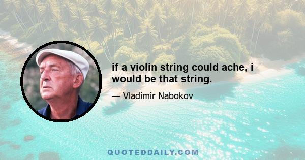 if a violin string could ache, i would be that string.