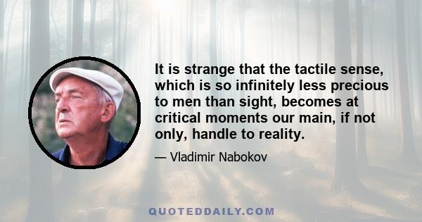 It is strange that the tactile sense, which is so infinitely less precious to men than sight, becomes at critical moments our main, if not only, handle to reality.