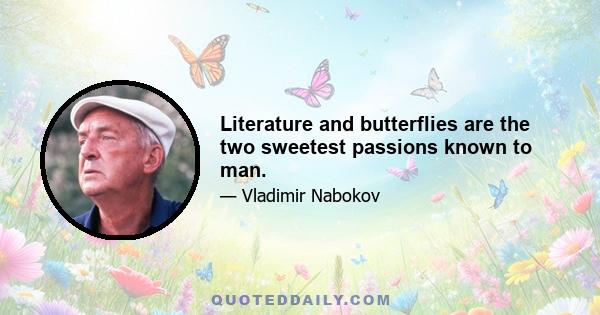 Literature and butterflies are the two sweetest passions known to man.