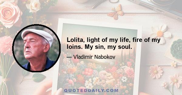 Lolita, light of my life, fire of my loins. My sin, my soul.