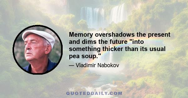 Memory overshadows the present and dims the future into something thicker than its usual pea soup.