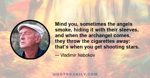 Mind you, sometimes the angels smoke, hiding it with their sleeves, and when the archangel comes, they throw the cigarettes away: that’s when you get shooting stars.