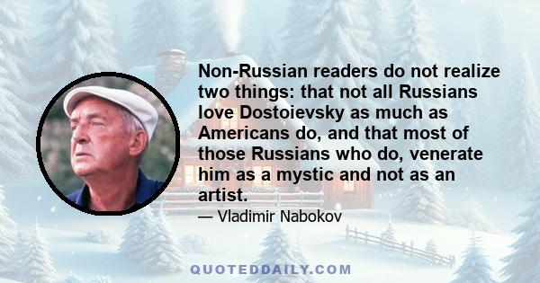 Non-Russian readers do not realize two things: that not all Russians love Dostoievsky as much as Americans do, and that most of those Russians who do, venerate him as a mystic and not as an artist.