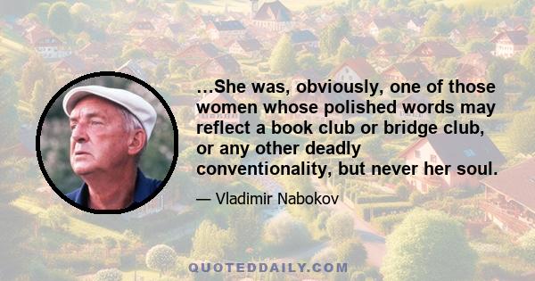 …She was, obviously, one of those women whose polished words may reflect a book club or bridge club, or any other deadly conventionality, but never her soul.