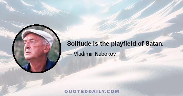 Solitude is the playfield of Satan.