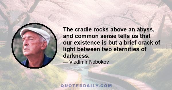 The cradle rocks above an abyss, and common sense tells us that our existence is but a brief crack of light between two eternities of darkness.