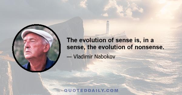 The evolution of sense is, in a sense, the evolution of nonsense.