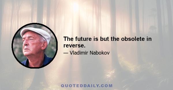 The future is but the obsolete in reverse.