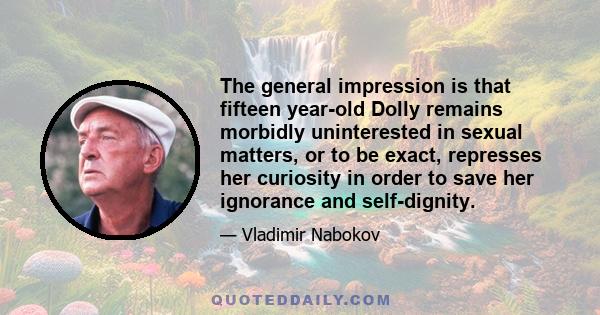 The general impression is that fifteen year-old Dolly remains morbidly uninterested in sexual matters, or to be exact, represses her curiosity in order to save her ignorance and self-dignity.