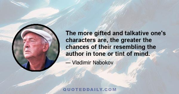 The more gifted and talkative one's characters are, the greater the chances of their resembling the author in tone or tint of mind.