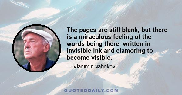 The pages are still blank, but there is a miraculous feeling of the words being there, written in invisible ink and clamoring to become visible.