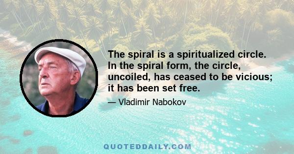 The spiral is a spiritualized circle. In the spiral form, the circle, uncoiled, has ceased to be vicious; it has been set free.