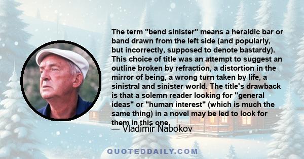 The term bend sinister means a heraldic bar or band drawn from the left side (and popularly, but incorrectly, supposed to denote bastardy). This choice of title was an attempt to suggest an outline broken by refraction, 