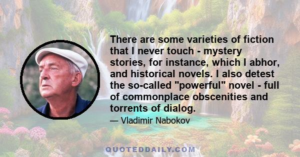 There are some varieties of fiction that I never touch - mystery stories, for instance, which I abhor, and historical novels. I also detest the so-called powerful novel - full of commonplace obscenities and torrents of