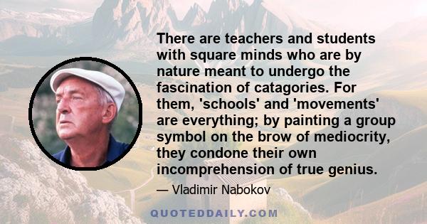 There are teachers and students with square minds who are by nature meant to undergo the fascination of catagories. For them, 'schools' and 'movements' are everything; by painting a group symbol on the brow of