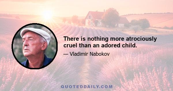 There is nothing more atrociously cruel than an adored child.