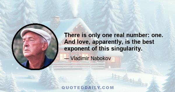 There is only one real number: one. And love, apparently, is the best exponent of this singularity.