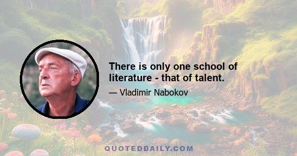 There is only one school of literature - that of talent.