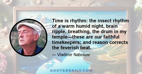 Time is rhythm: the insect rhythm of a warm humid night, brain ripple, breathing, the drum in my temple—these are our faithful timekeepers; and reason corrects the feverish beat.