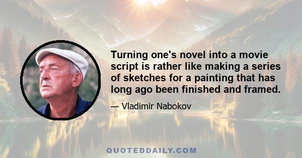 Turning one's novel into a movie script is rather like making a series of sketches for a painting that has long ago been finished and framed.