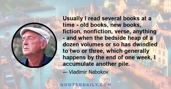 Usually I read several books at a time - old books, new books, fiction, nonfiction, verse, anything - and when the bedside heap of a dozen volumes or so has dwindled to two or three, which generally happens by the end