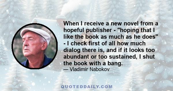 When I receive a new novel from a hopeful publisher - hoping that I like the book as much as he does - I check first of all how much dialog there is, and if it looks too abundant or too sustained, I shut the book with a 