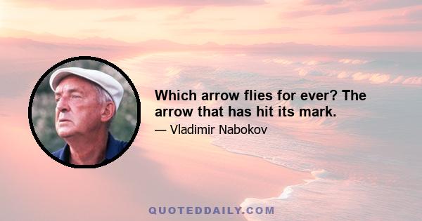 Which arrow flies for ever? The arrow that has hit its mark.