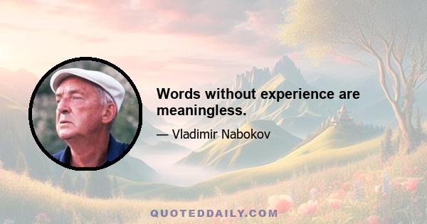 Words without experience are meaningless.