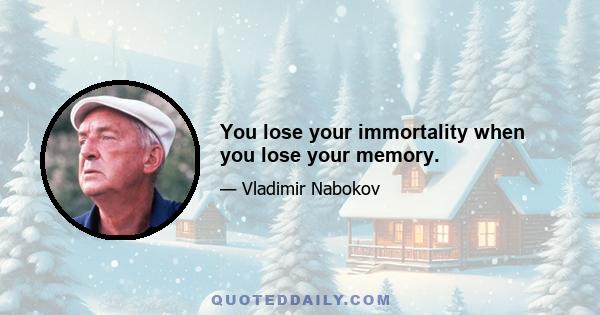 You lose your immortality when you lose your memory.