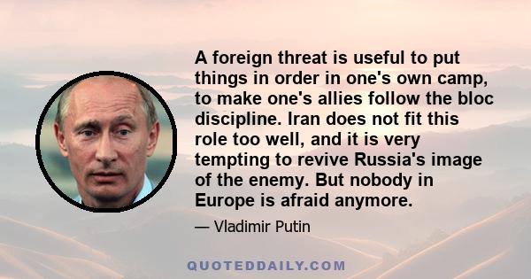 A foreign threat is useful to put things in order in one's own camp, to make one's allies follow the bloc discipline. Iran does not fit this role too well, and it is very tempting to revive Russia's image of the enemy.