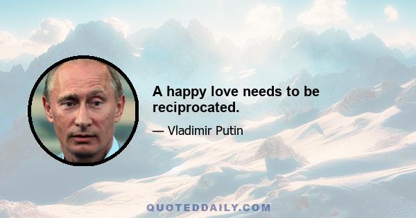 A happy love needs to be reciprocated.