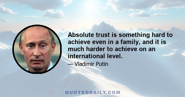 Absolute trust is something hard to achieve even in a family, and it is much harder to achieve on an international level.