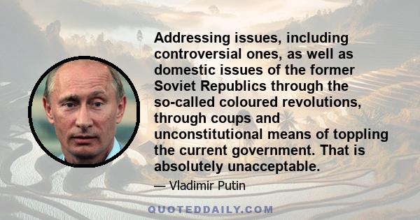 Addressing issues, including controversial ones, as well as domestic issues of the former Soviet Republics through the so-called coloured revolutions, through coups and unconstitutional means of toppling the current