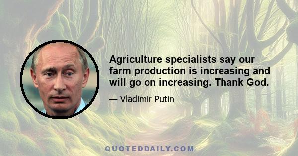 Agriculture specialists say our farm production is increasing and will go on increasing. Thank God.