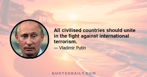 All civilised countries should unite in the fight against international terrorism.