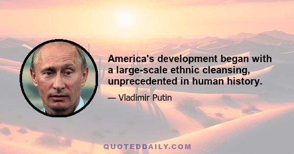 America's development began with a large-scale ethnic cleansing, unprecedented in human history.