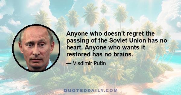 Anyone who doesn't regret the passing of the Soviet Union has no heart. Anyone who wants it restored has no brains.