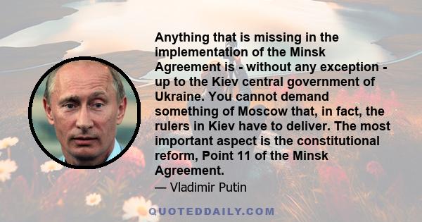 Anything that is missing in the implementation of the Minsk Agreement is - without any exception - up to the Kiev central government of Ukraine. You cannot demand something of Moscow that, in fact, the rulers in Kiev