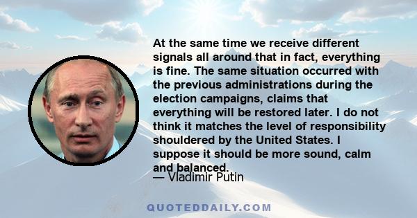 At the same time we receive different signals all around that in fact, everything is fine. The same situation occurred with the previous administrations during the election campaigns, claims that everything will be