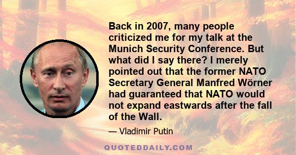 Back in 2007, many people criticized me for my talk at the Munich Security Conference. But what did I say there? I merely pointed out that the former NATO Secretary General Manfred Wörner had guaranteed that NATO would