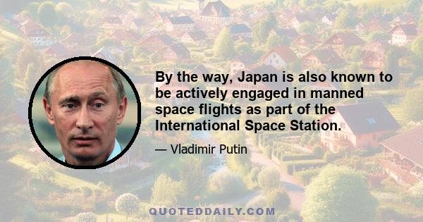 By the way, Japan is also known to be actively engaged in manned space flights as part of the International Space Station.