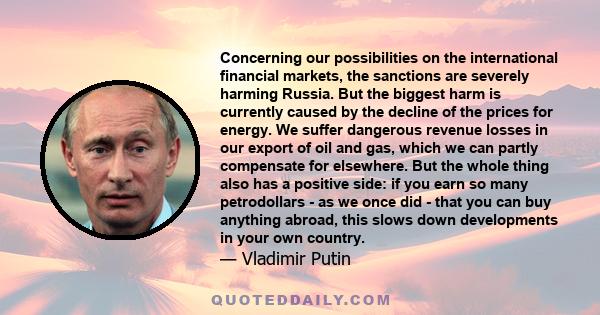 Concerning our possibilities on the international financial markets, the sanctions are severely harming Russia. But the biggest harm is currently caused by the decline of the prices for energy. We suffer dangerous